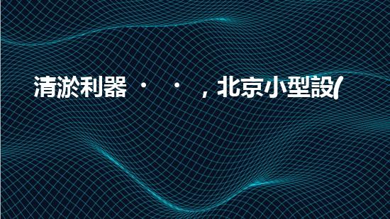 清淤利器，北京小型設(shè)備揭秘！